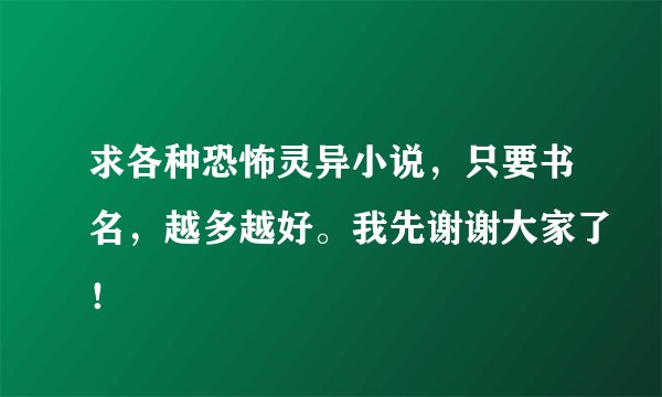 求各种恐怖灵异小说，只要书名，越多越好。我先谢谢大家了！
