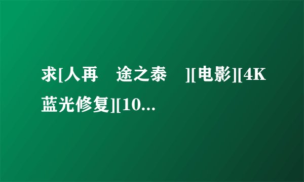 求[人再囧途之泰囧][电影][4K蓝光修复][1080P高清][无删减完整版][百完整网盘链接下载