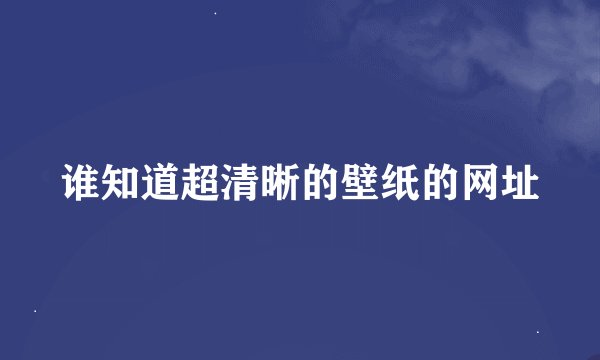 谁知道超清晰的壁纸的网址