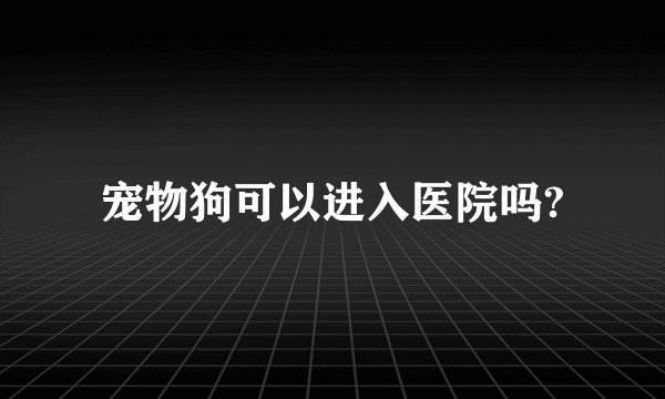 宠物狗可以进入医院吗?