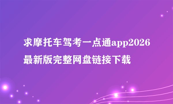 求摩托车驾考一点通app2026最新版完整网盘链接下载