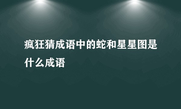 疯狂猜成语中的蛇和星星图是什么成语