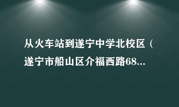 从火车站到遂宁中学北校区（遂宁市船山区介福西路68号)怎么走？坐几路公交？