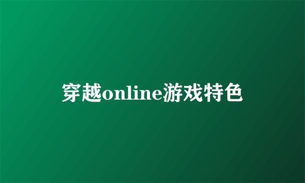 穿越online游戏特色