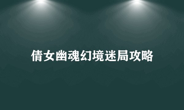 倩女幽魂幻境迷局攻略