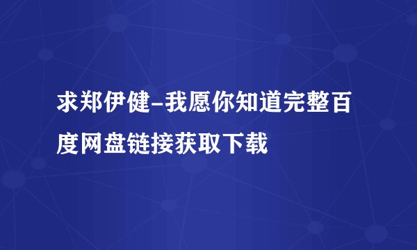 求郑伊健-我愿你知道完整百度网盘链接获取下载
