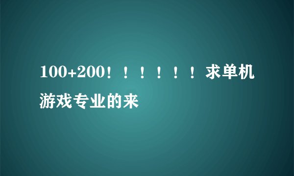 100+200!!!!!!求单机游戏专业的来