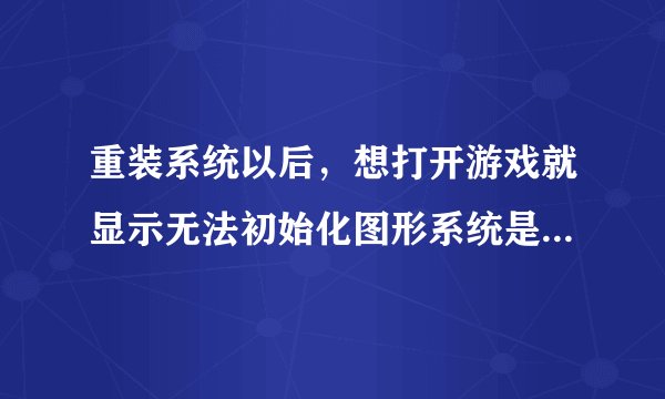 重装系统以后，想打开游戏就显示无法初始化图形系统是怎么回事