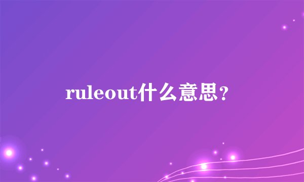 ruleout什么意思？
