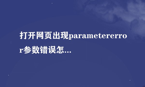 打开网页出现parametererror参数错误怎么解决？