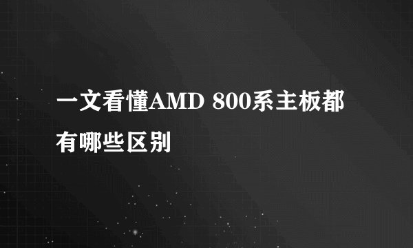 一文看懂AMD 800系主板都有哪些区别