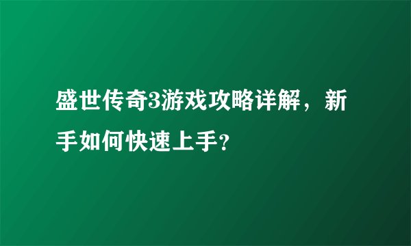 盛世传奇3游戏攻略详解，新手如何快速上手？