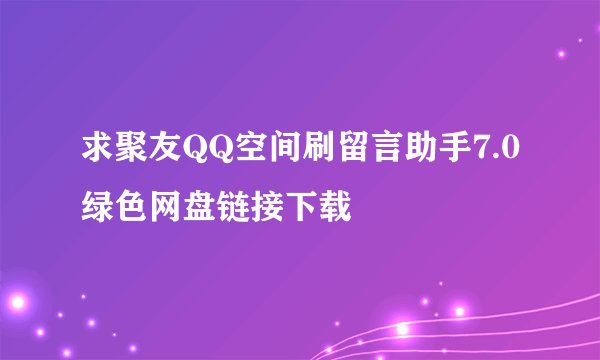 求聚友QQ空间刷留言助手7.0 绿色网盘链接下载