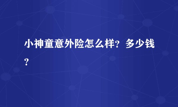 小神童意外险怎么样？多少钱？