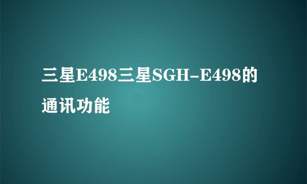 三星E498三星SGH-E498的通讯功能