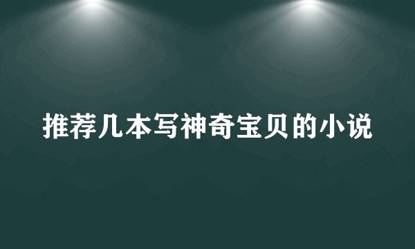 推荐几本写神奇宝贝的小说