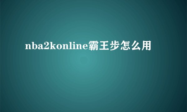 nba2konline霸王步怎么用