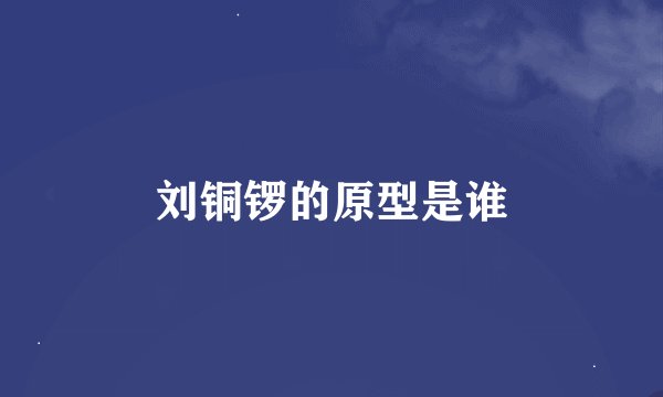 刘铜锣的原型是谁