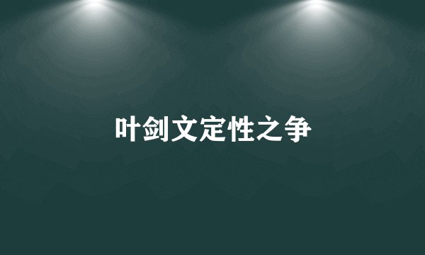 叶剑文定性之争