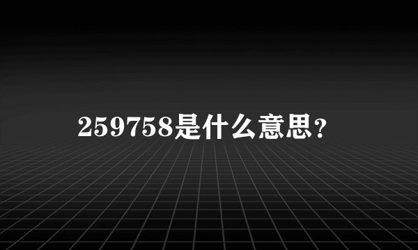 259758是什么意思?
