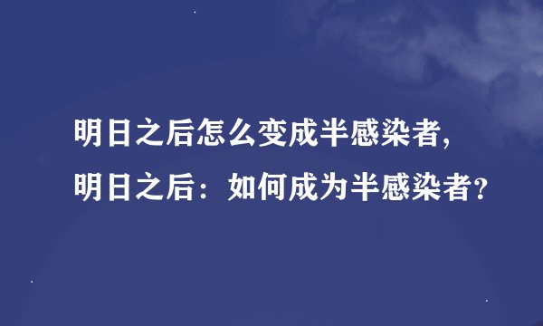 明日之后怎么变成半感染者,明日之后:如何成为半感染者?