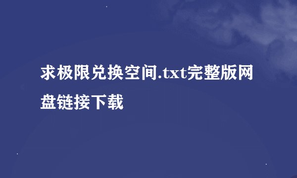 求极限兑换空间.txt完整版网盘链接下载
