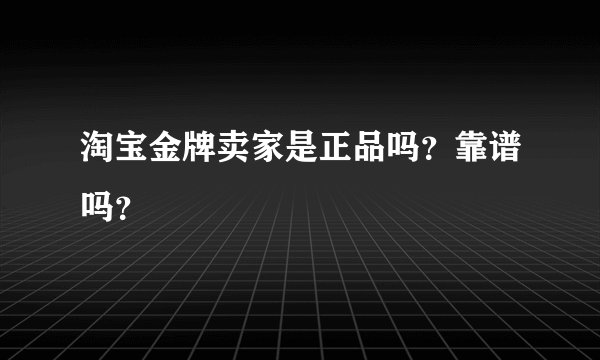 淘宝金牌卖家是正品吗？靠谱吗？