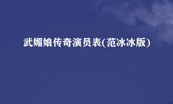 武媚娘传奇演员表(范冰冰版)