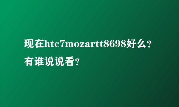 现在htc7mozartt8698好么？有谁说说看？