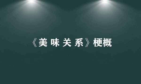 《美 味 关 系》梗概