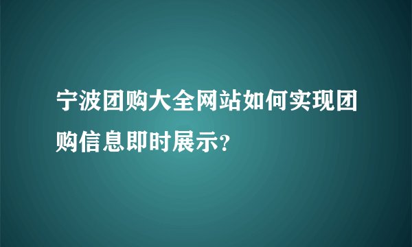 宁波团购大全网站如何实现团购信息即时展示?
