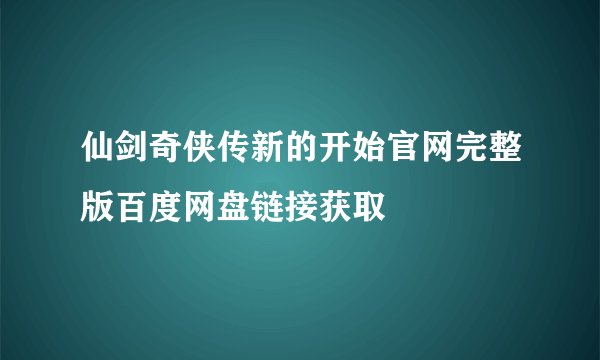 仙剑奇侠传新的开始官网完整版百度网盘链接获取