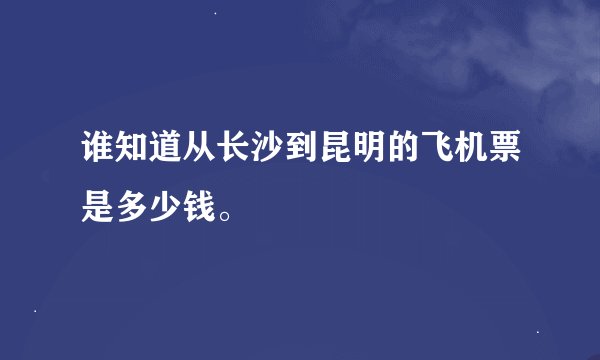 谁知道从长沙到昆明的飞机票是多少钱。