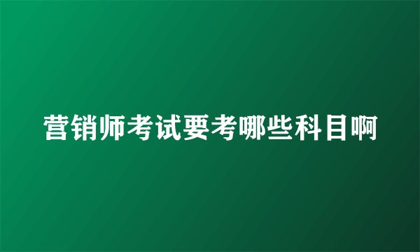 营销师考试要考哪些科目啊