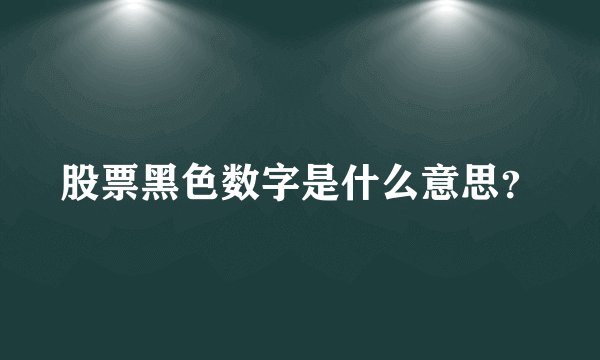 股票黑色数字是什么意思？
