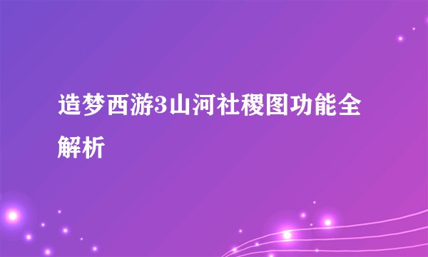 造梦西游3山河社稷图功能全解析