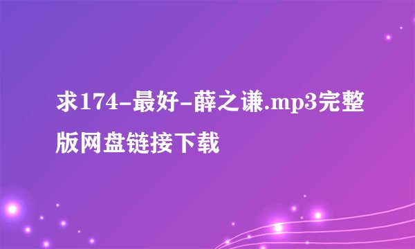 求174-最好-薛之谦.mp3完整版网盘链接下载