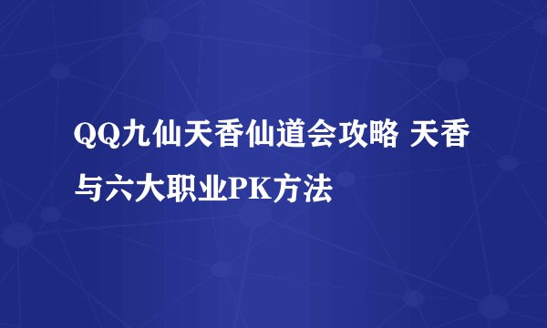 QQ九仙天香仙道会攻略 天香与六大职业PK方法