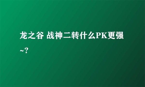 龙之谷 战神二转什么PK更强~?