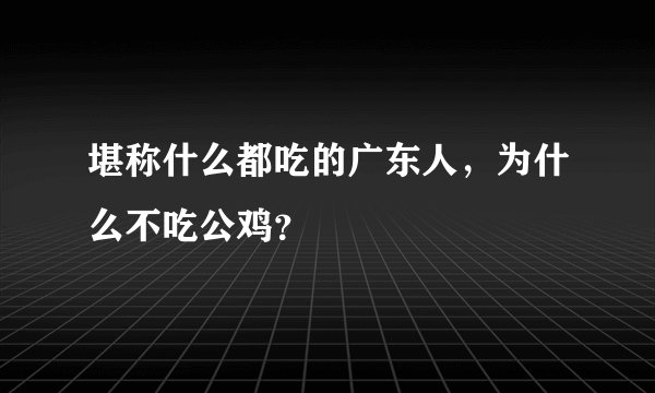 堪称什么都吃的广东人，为什么不吃公鸡？
