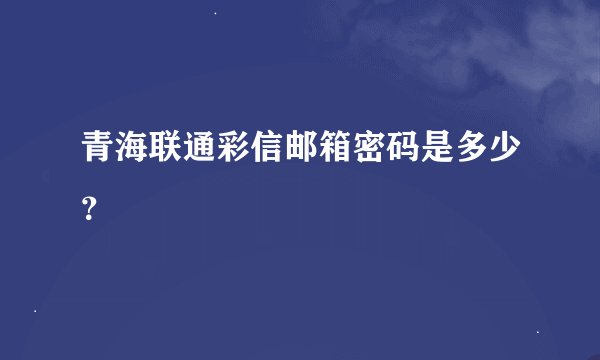 青海联通彩信邮箱密码是多少？