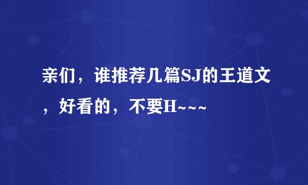 亲们，谁推荐几篇SJ的王道文，好看的，不要H~~~