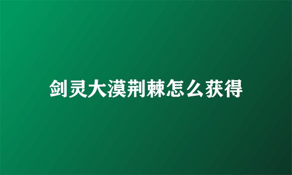 剑灵大漠荆棘怎么获得