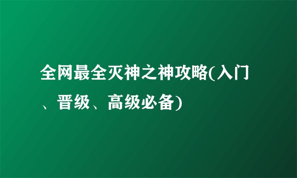 全网最全灭神之神攻略(入门、晋级、高级必备)
