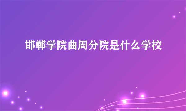 邯郸学院曲周分院是什么学校