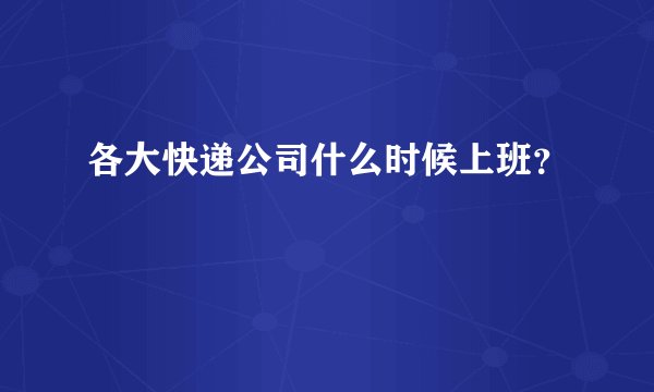 各大快递公司什么时候上班？
