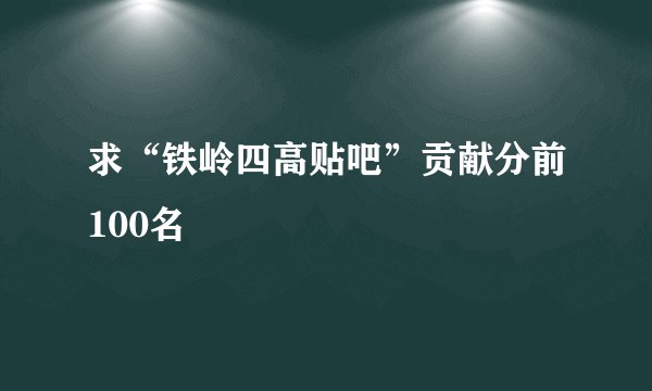 求“铁岭四高贴吧”贡献分前100名