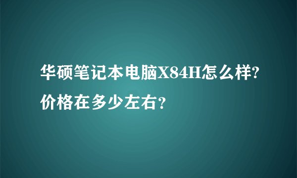 华硕笔记本电脑X84H怎么样?价格在多少左右？