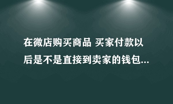 在微店购买商品 买家付款以后是不是直接到卖家的钱包里 并不需要买家确认收货