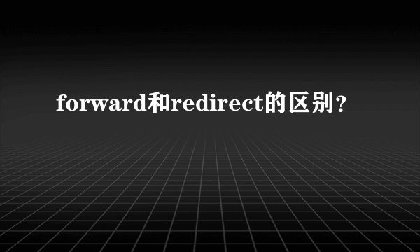 forward和redirect的区别？